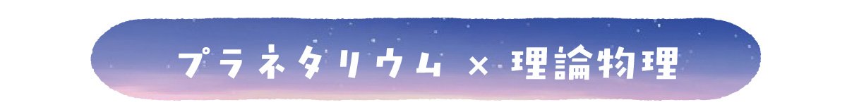 プラネタリウム×理論物理