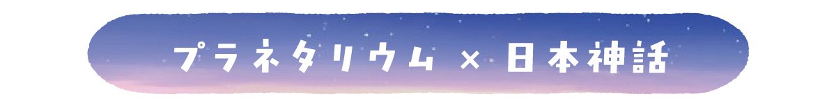 プラネタリウム×日本神話