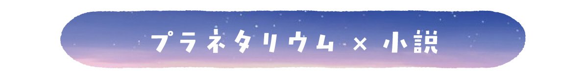 プラネタリウム×小説