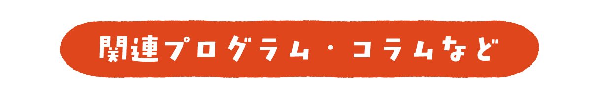 関連プログラム・コラムなど