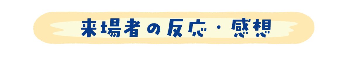 来場者の反応と感想