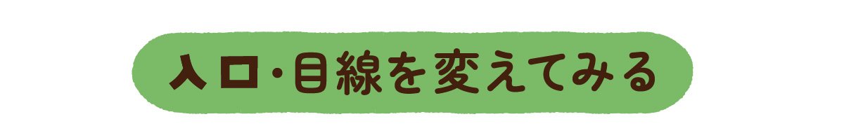 入口・目線をかえてみる