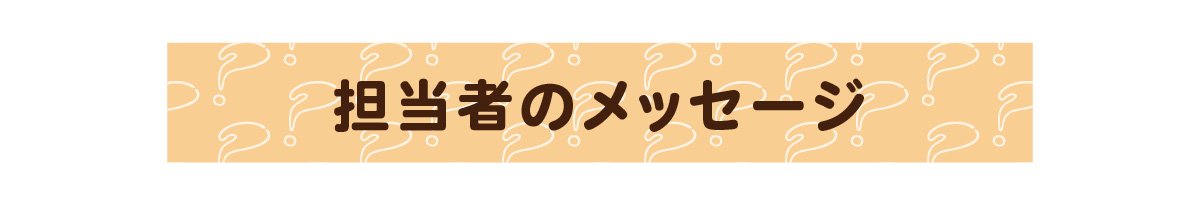 担当者のメッセージ