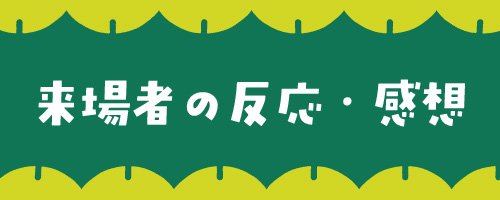 04 来場者の反応・感想